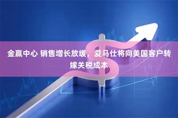 金赢中心 销售增长放缓，爱马仕将向美国客户转嫁关税成本