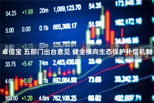 卓信宝 五部门出台意见 健全横向生态保护补偿机制
