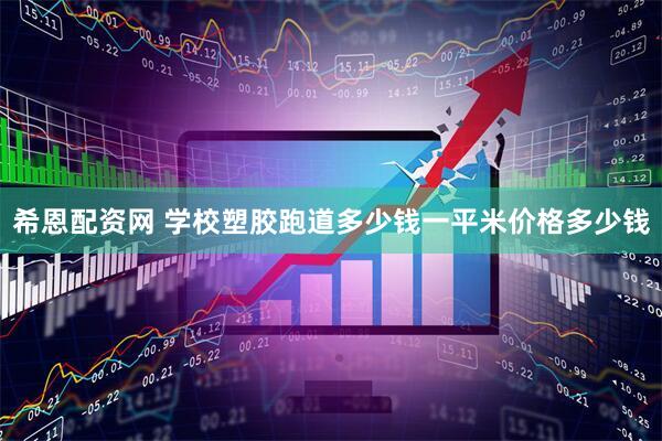 希恩配资网 学校塑胶跑道多少钱一平米价格多少钱