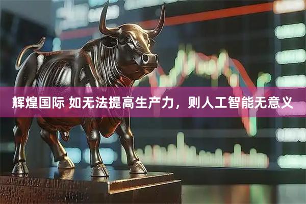 辉煌国际 如无法提高生产力，则人工智能无意义