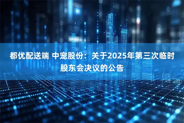 都优配送端 中宠股份：关于2025年第三次临时股东会决议的公告