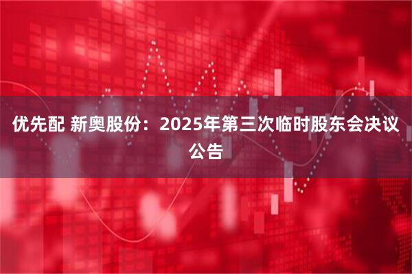 优先配 新奥股份：2025年第三次临时股东会决议公告